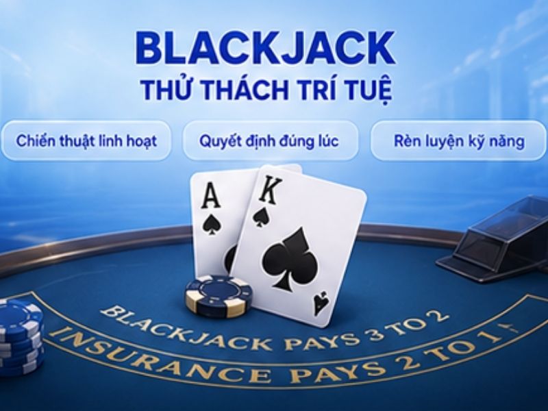 Blackjack – Trò Chơi Đề Cao Chiến Thuật